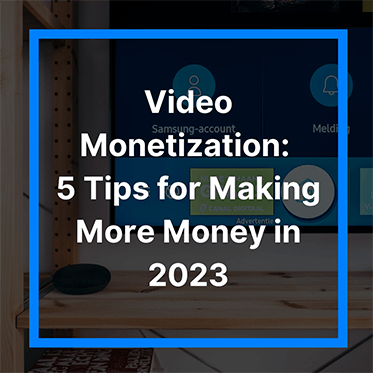 Video Monetization: 5 Tips for Making More Money in 2023