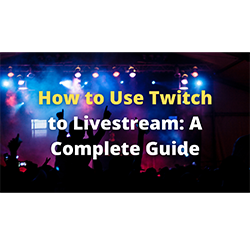 How to Use Twitch to Livestream: A Complete Guide