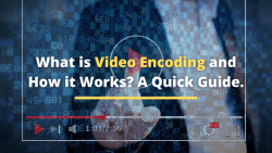 What is Video Encoding and How it Works? A Quick Guide.