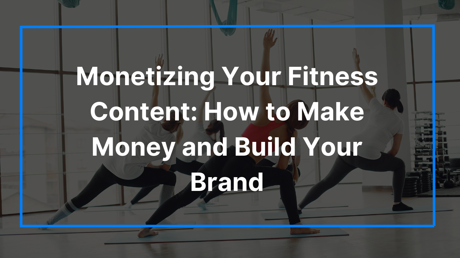 How to Monetize Your Fitness Content: Make Money and Build Your Brand
